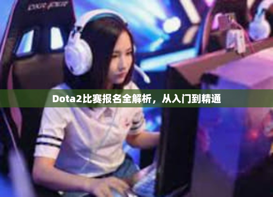 Dota2比赛报名全解析，从入门到精通