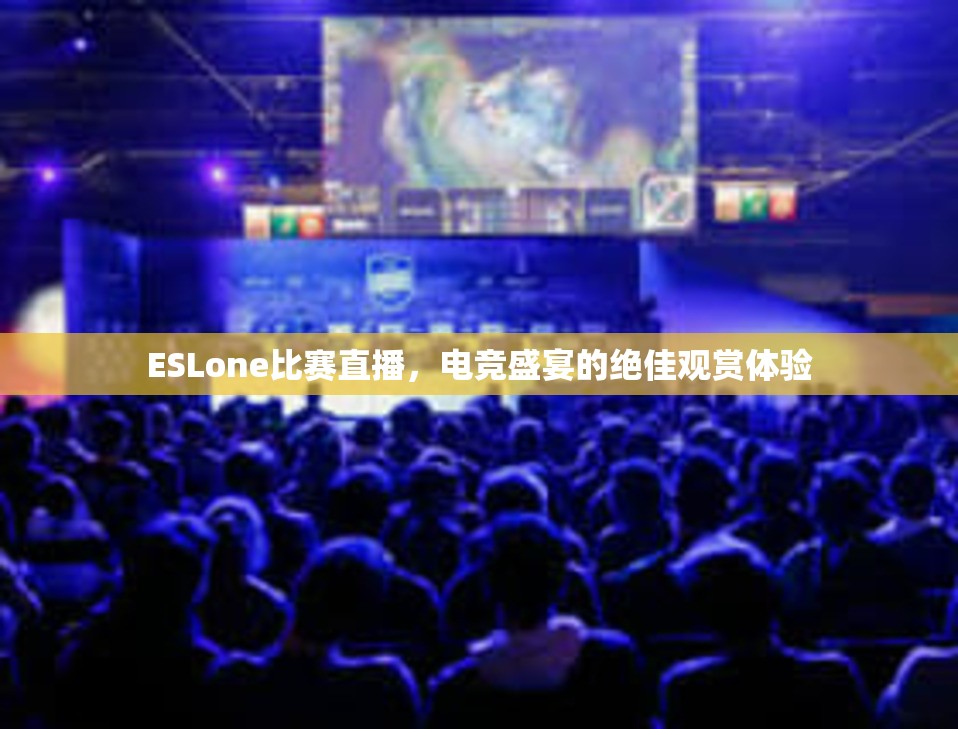 ESLone比赛直播，电竞盛宴的绝佳观赏体验