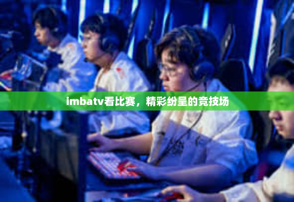 imbatv看比赛，精彩纷呈的竞技场